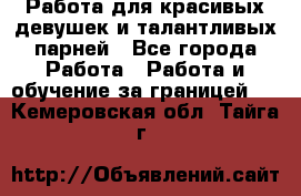 Работа для красивых девушек и талантливых парней - Все города Работа » Работа и обучение за границей   . Кемеровская обл.,Тайга г.